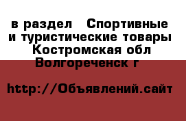  в раздел : Спортивные и туристические товары . Костромская обл.,Волгореченск г.